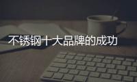 不锈钢十大品牌的成功 依靠产品、设计和文化