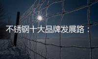 不锈钢十大品牌发展路
：搭建软硬兼备的架构