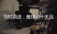 与时俱进，壁挂炉十大品牌才能获得更大发展空间