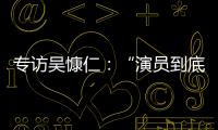 专访吴慷仁
：“演员到底可以演多久戏，在我心里是个问号”