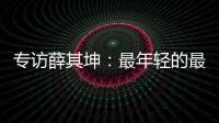 专访薛其坤
：最年轻的最高科技奖得主，执掌年轻的“双一流”大学