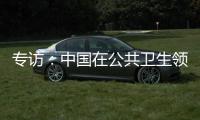 专访�：中国在公共卫生领域对世界贡献良多