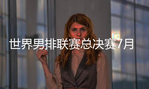 世界赛月上售7月30日至8月3日
