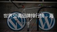 世界空调品牌排行榜�：海尔空调获多国认可成用户首选