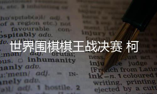 棋王柯洁占据了主动