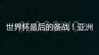 世界杯最后的备战
！亚洲六队最新形势分析