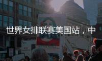 世界女排联赛美国站，中国队赢下总决赛争夺卡位战关键一胜