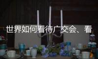 世界如何看待广交会�、看待中国�	？不同的语言中有相同的答案