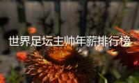 世界足坛主帅年薪排行榜
：中超2位主帅入选
