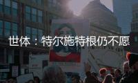 世体：特尔施特根仍不愿离开巴萨，佩尼亚已接受离队