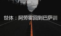 世体：阿劳霍回到巴萨训练基地，比原定的周日提前几天归队