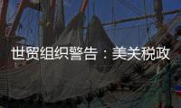 世贸组织警告：美关税政策或致今年全球商品贸易量萎缩1%