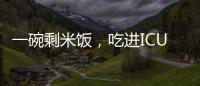 一碗剩米饭，吃进ICU！这种毒素126℃加热90分钟才能去除