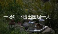 一场0�：3验出国足一大水货 能力平庸不堪大用 难怪伊万要弃用他