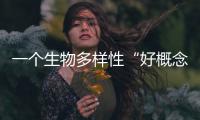 一个生物多样性“好概念”
，缘何引来诸多争议？