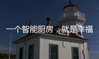一个智能厨房
，就是幸福来源!