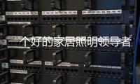 一个好的家居照明领导者是推动企业发展的灵魂�。