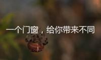 一个门窗，给你带来不同的生活体验