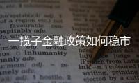 一揽子金融政策如何稳市场稳预期
？专家解读→