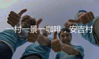 一村一景一咖啡，安吉村咖在蝶变