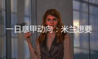 一日意甲动向：米兰想要顶级天赋中后卫，国米购买莱奥尼有新进展