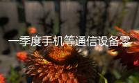 一季度手机等通信设备零售同比增长27.3%	，“两新”政策效应持续显现