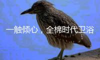 一触倾心，全棉时代卫浴上新，给你超柔软体验