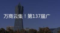 万商云集	！第137届广交会今日开幕｜图集
