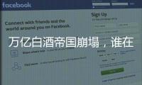 万亿白酒帝国崩塌，谁在痛饮这场苦酒	？
