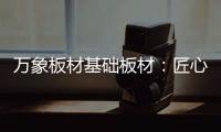 万象板材基础板材
：匠心品质 全木定制