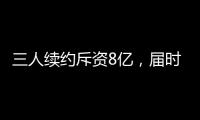 三人续约斥资8亿，届时卖队，还有人接盘吗
