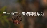 三一重工：唐修国赴华为交流