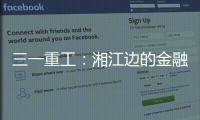 三一重工：湘江边的金融地标，被三湘人拍出圈了�！
