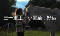 三一重工
：小暑至
	，好运“暑”不胜“暑”