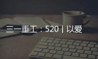 三一重工
：520丨以爱之名 幸福开驶