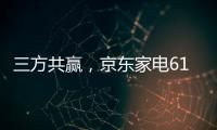 三方共赢，京东家电618实现飞跃增长，引领家电行业