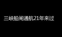 三峡船闸通航21年来过闸货运量近21亿吨