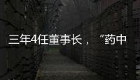 三年4任董事长	，“药中茅台”为何震荡不断？