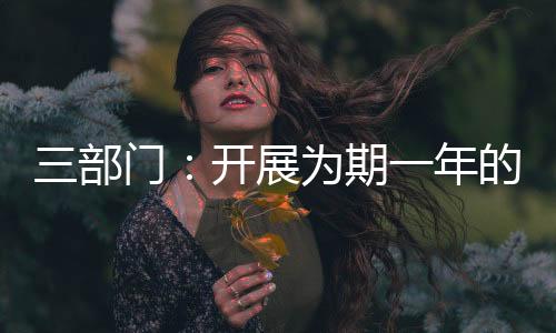 部门推动监管关口前移