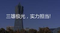 三雄极光
，实力担当!