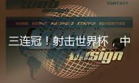 三连冠！射击世界杯，中国选手孙瑜洁再摘金