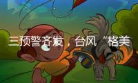三预警齐发，台风“格美”将致10余省强降雨