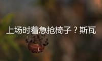 上场时着急抢椅子
？斯瓦泰克：我不迷信，只是怕自己打瞌睡