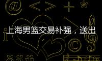 上海男篮交易补强
	，送出刘正清换准国手
，巅峰15+4后卫，解决短板