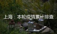 上海：本轮疫情累计排查在沪密接35847人 均已管控
