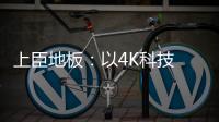 上臣地板：以4K科技 窥见原木之美