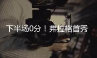 下半场0分！弗拉格首秀砸了！布朗尼绝杀打铁