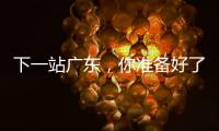 下一站广东，你准备好了吗
？