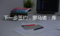 下一步签约�，罗马诺
：库杜斯已通过热刺主要部分的体检