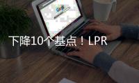 下降10个基点！LPR迎来年内首降